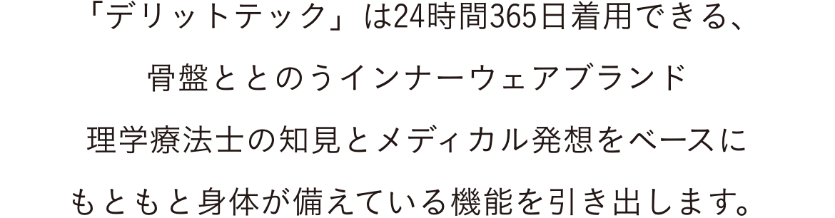「デリットテック」は24時間365日着用できる、骨盤ととのうインナーウェアブランド理学療法士の知見とメディカル発想をベースにもともと身体が備えている機能を引き出します。