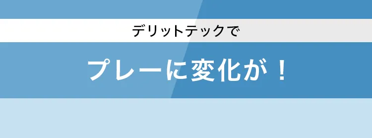 デリットテックでプレーに変化が！