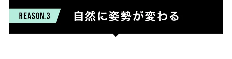 REASON.3 自然に姿勢が変わる