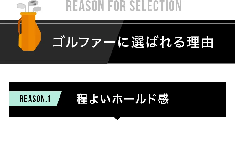 ゴルファーに選ばれる理由 REASON.1 程よいホールド感