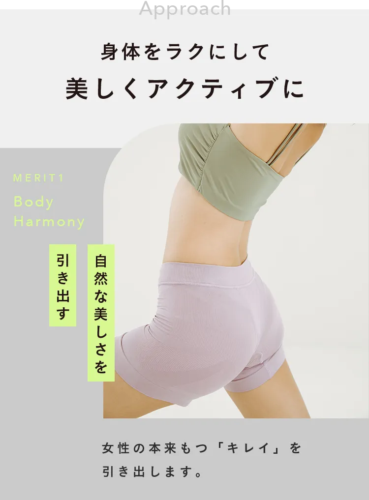 身体をラクにして美しくアクティブに MERIT1 Body Harmony 姿勢をととのえて自然な美しさを引き出す はくだけで、自然と美姿勢をキープ。女性の本来もつ「キレイ」を引き出します。