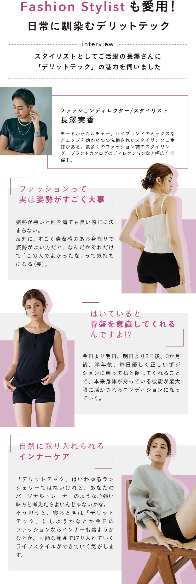 Fashion Stylistも愛用！日常に馴染むデリットテック interview スタイリストとしてご活躍の長澤さんに「デリットテック」の魅力を伺いました ファッションって実は姿勢がすごく大事 / はいていると骨盤をととのえてくれるんですよ!? / 自然に取り入れられるcインナーケア