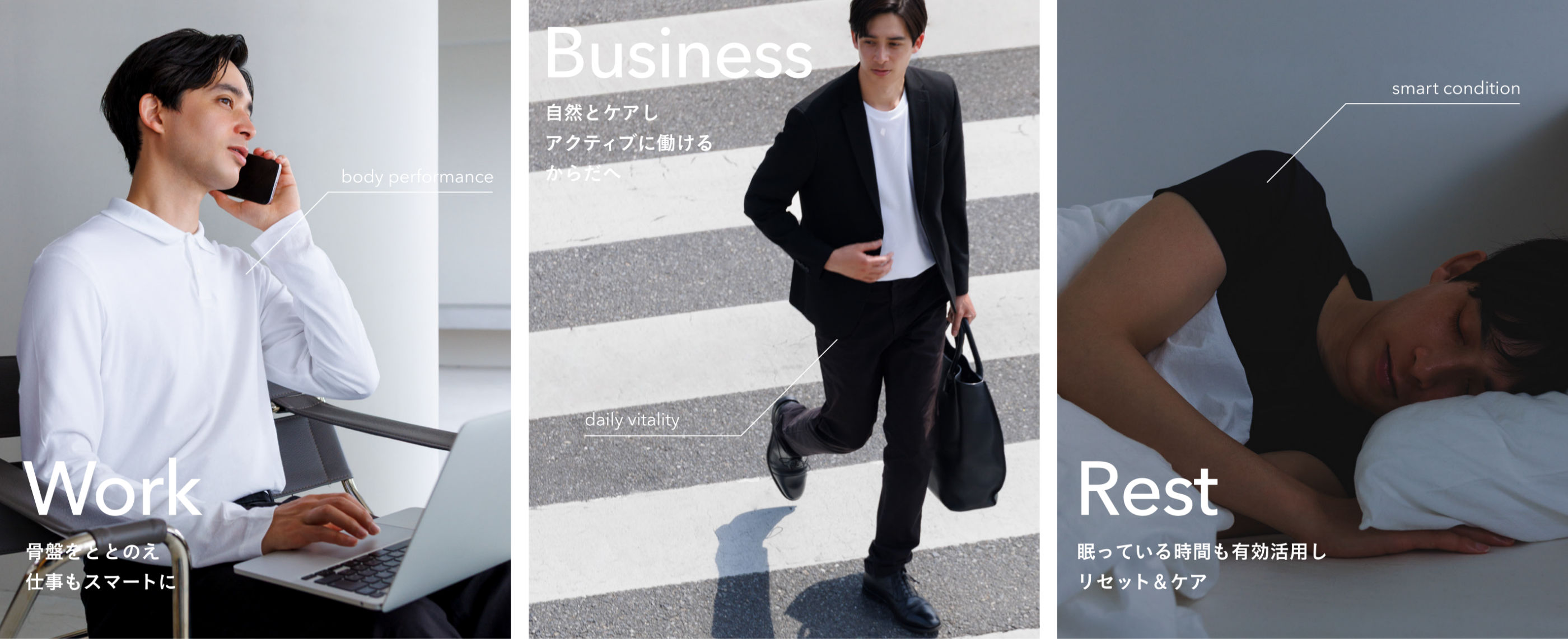 Work 骨盤をととのえ 仕事もスマートに / Bussines 自然とケアし アクティブに働けるからだ / Rest 眠っている時間も有効活用し リセット&ケア